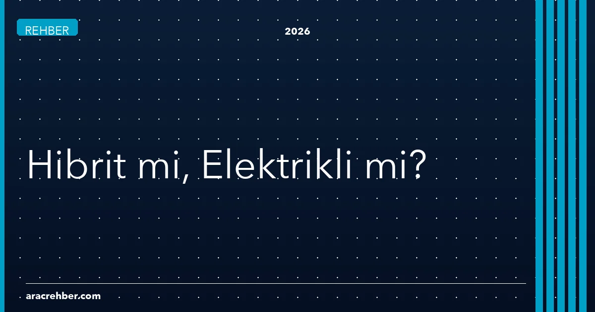 Hibrit mi Almalı, Elektrikli mi? 2026'da Türkiye Şartlarında Gerçekçi Bir Rehber