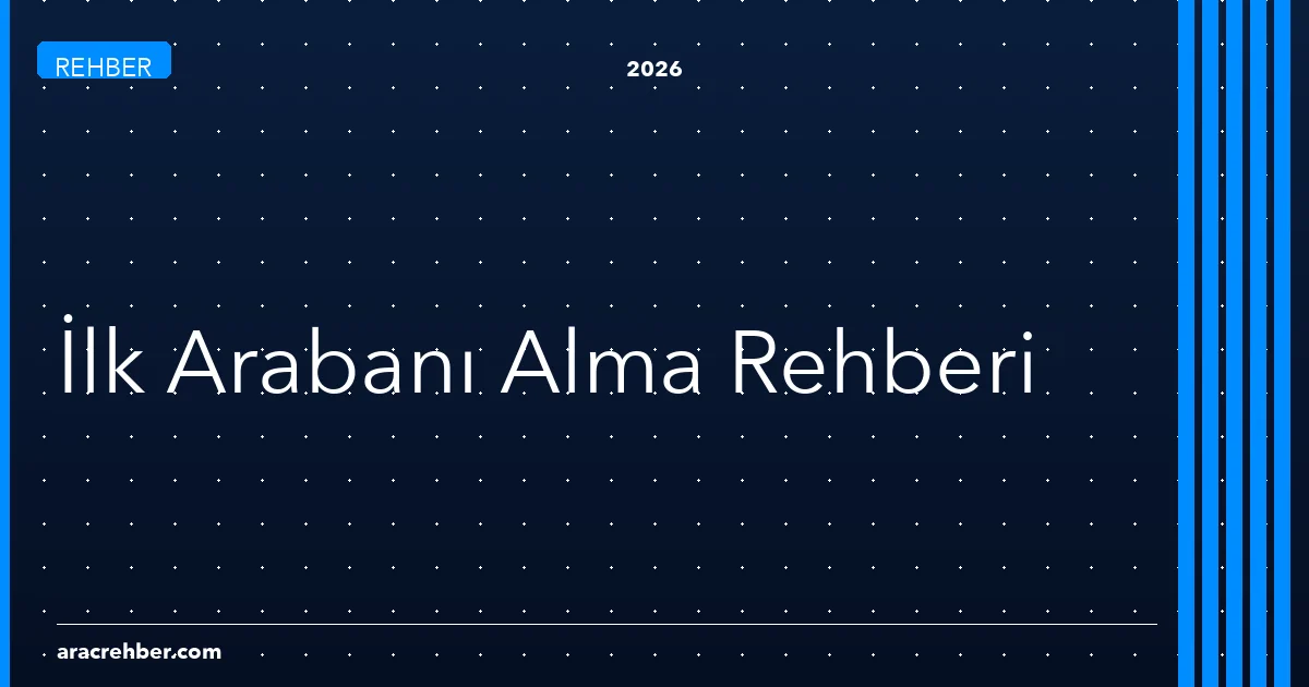İlk Arabanı Alacaklar İçin 2026 Rehberi: Nereden Başlamalı?