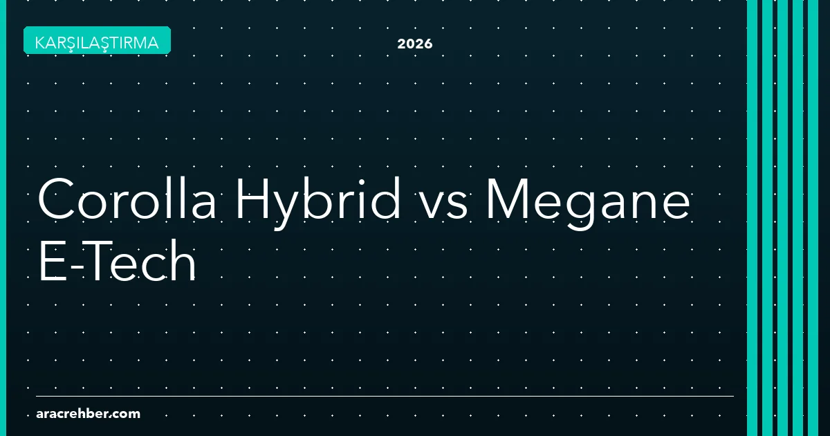 Toyota Corolla Hybrid mi, Renault Megane E-Tech mi? 2026'nın En Çok Sorulan Sorusu